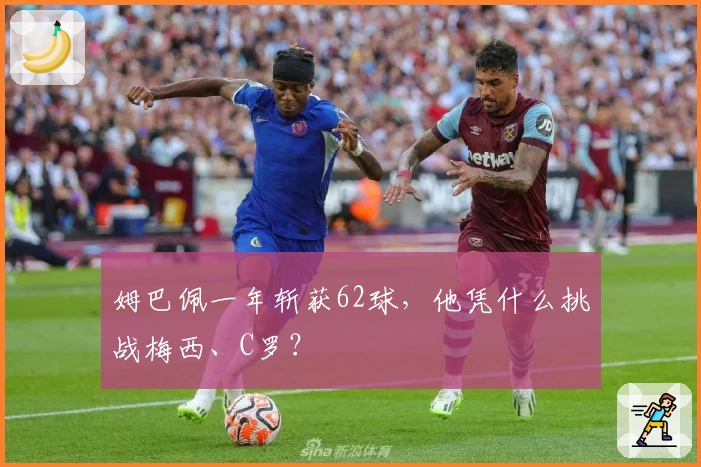 姆巴佩一年斩获62球，他凭什么挑战梅西、C罗？