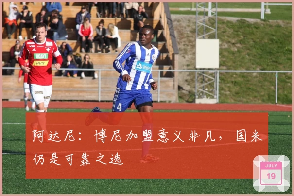 阿达尼：博尼加盟意义非凡，国米仍是可靠之选