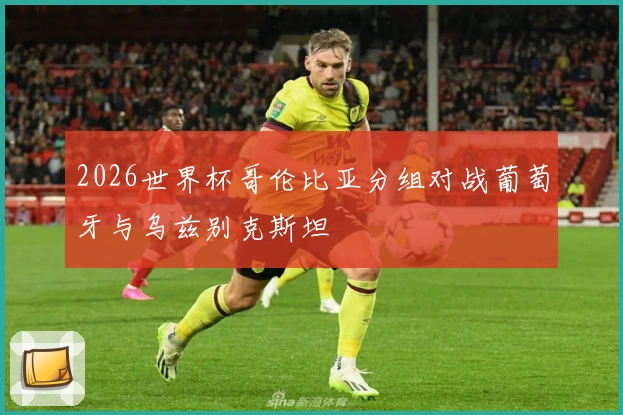 2026世界杯哥伦比亚分组对战葡萄牙与乌兹别克斯坦