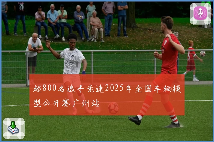 超800名选手竞速2025年全国车辆模型公开赛广州站