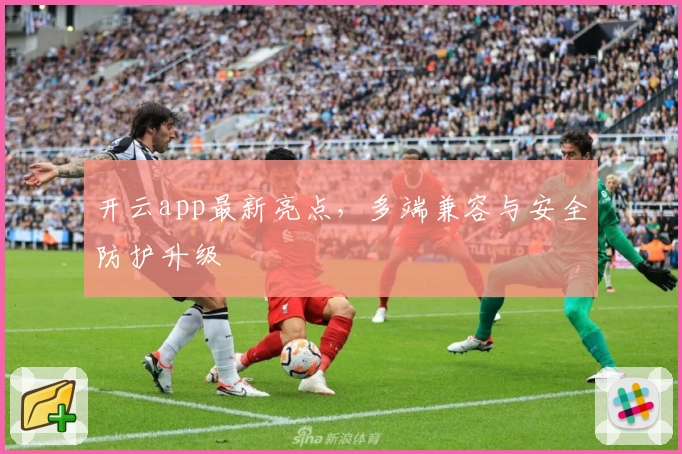 开云app最新亮点，多端兼容与安全防护升级