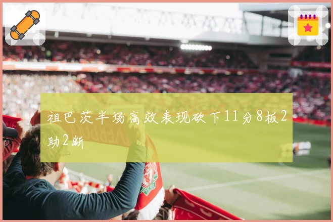 祖巴茨半场高效表现砍下11分8板2助2断
