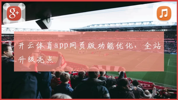 开云体育app网页版功能优化，全站升级亮点
