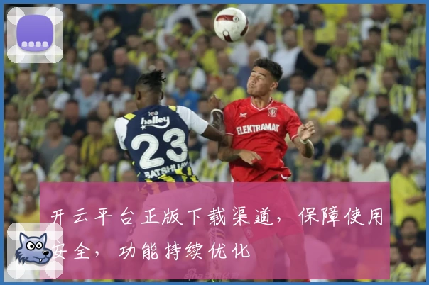 开云平台正版下载渠道，保障使用安全，功能持续优化