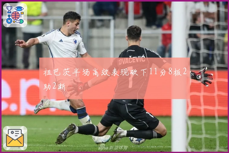 祖巴茨半场高效表现砍下11分8板2助2断