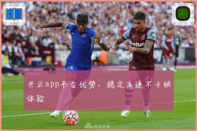 开云app平台优势，稳定高速不卡顿体验