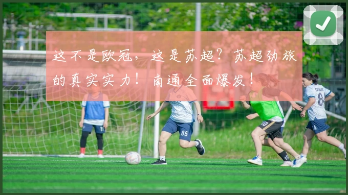 这不是欧冠，这是苏超？苏超劲旅的真实实力！南通全面爆发！