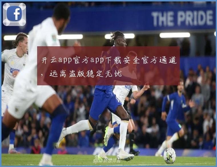 开云app官方app下载安全官方通道，远离盗版稳定无忧