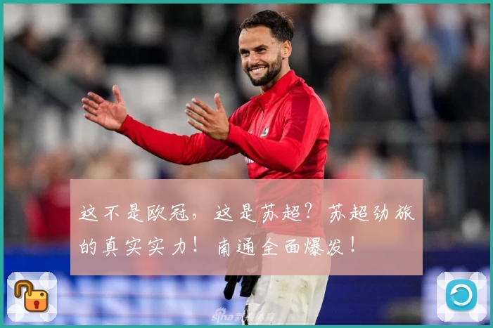 这不是欧冠，这是苏超？苏超劲旅的真实实力！南通全面爆发！