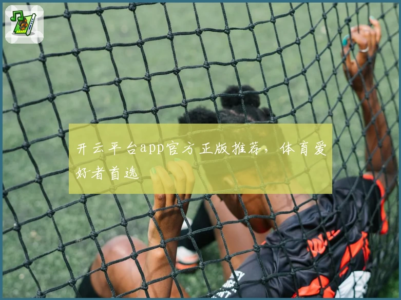 开云平台app官方正版推荐，体育爱好者首选