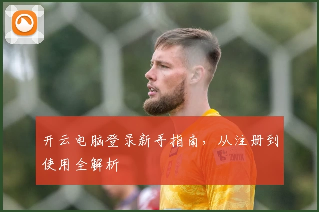 开云电脑登录新手指南，从注册到使用全解析