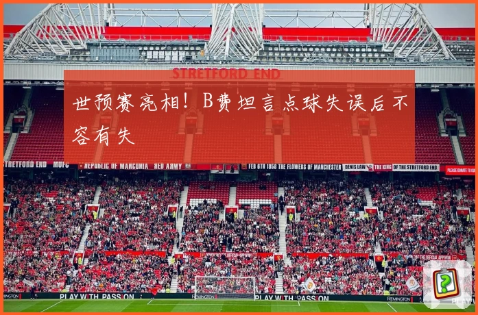 世预赛亮相!B费坦言点球失误后不容有失